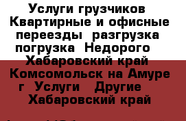 Услуги грузчиков. Квартирные и офисные переезды, разгрузка, погрузка. Недорого. - Хабаровский край, Комсомольск-на-Амуре г. Услуги » Другие   . Хабаровский край